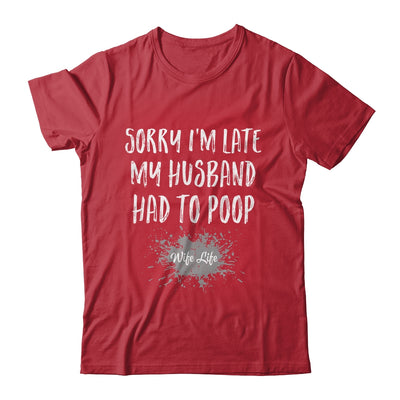 Sorry Im Late My Husband Had To Poop Funny Wife Life Shirt & Tank Top | siriusteestore