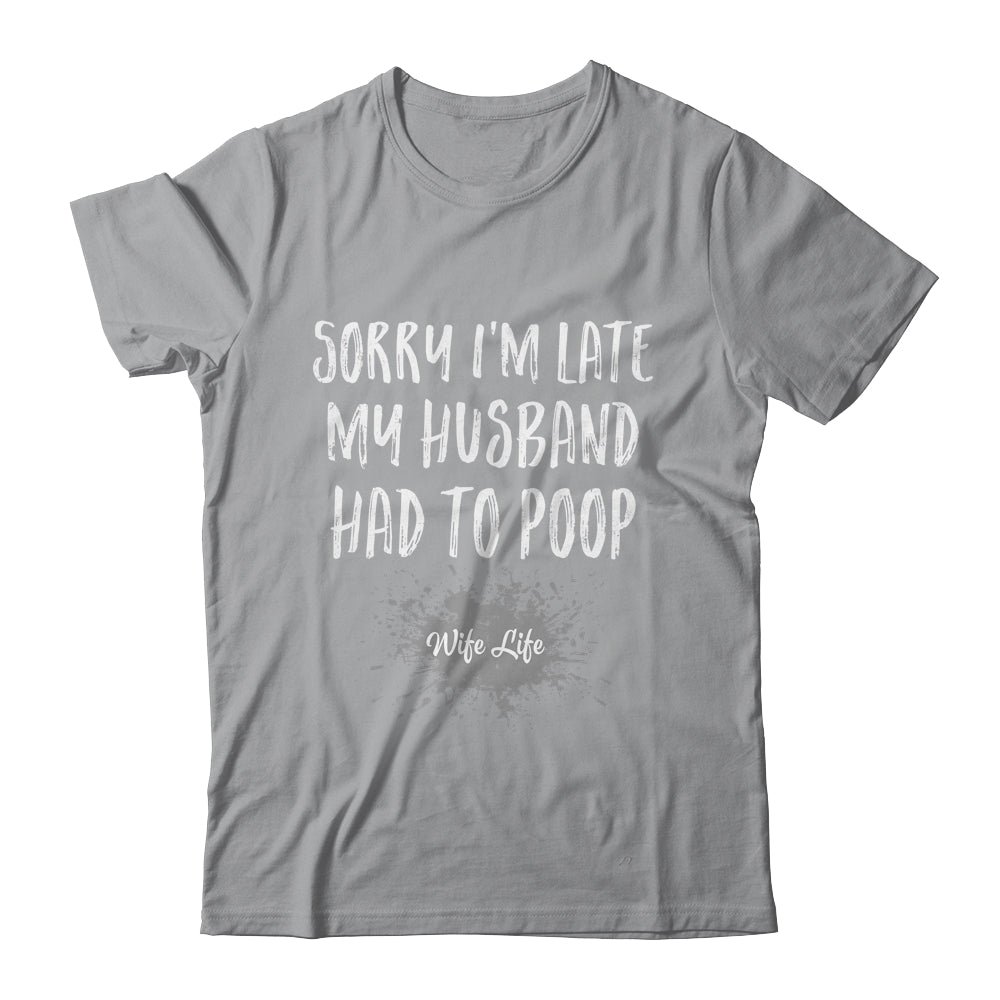 Sorry Im Late My Husband Had To Poop Funny Wife Life Shirt & Tank Top | siriusteestore