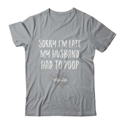 Sorry Im Late My Husband Had To Poop Funny Wife Life Shirt & Tank Top | siriusteestore