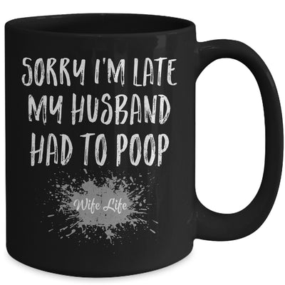Sorry Im Late My Husband Had To Poop Funny Wife Life Mug | siriusteestore