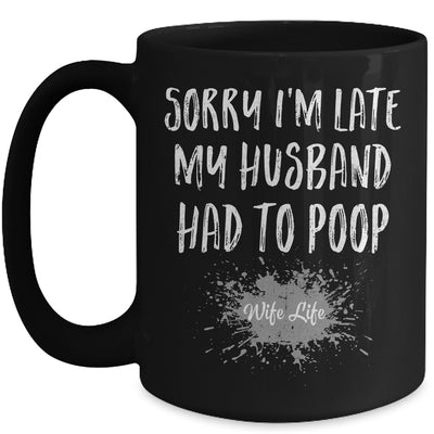 Sorry Im Late My Husband Had To Poop Funny Wife Life Mug | siriusteestore