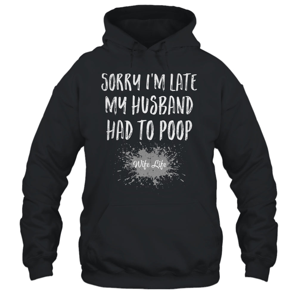 Sorry Im Late My Husband Had To Poop Funny Wife Life Shirt & Tank Top | siriusteestore