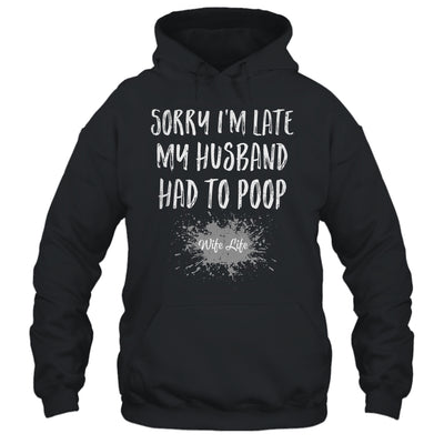 Sorry Im Late My Husband Had To Poop Funny Wife Life Shirt & Tank Top | siriusteestore