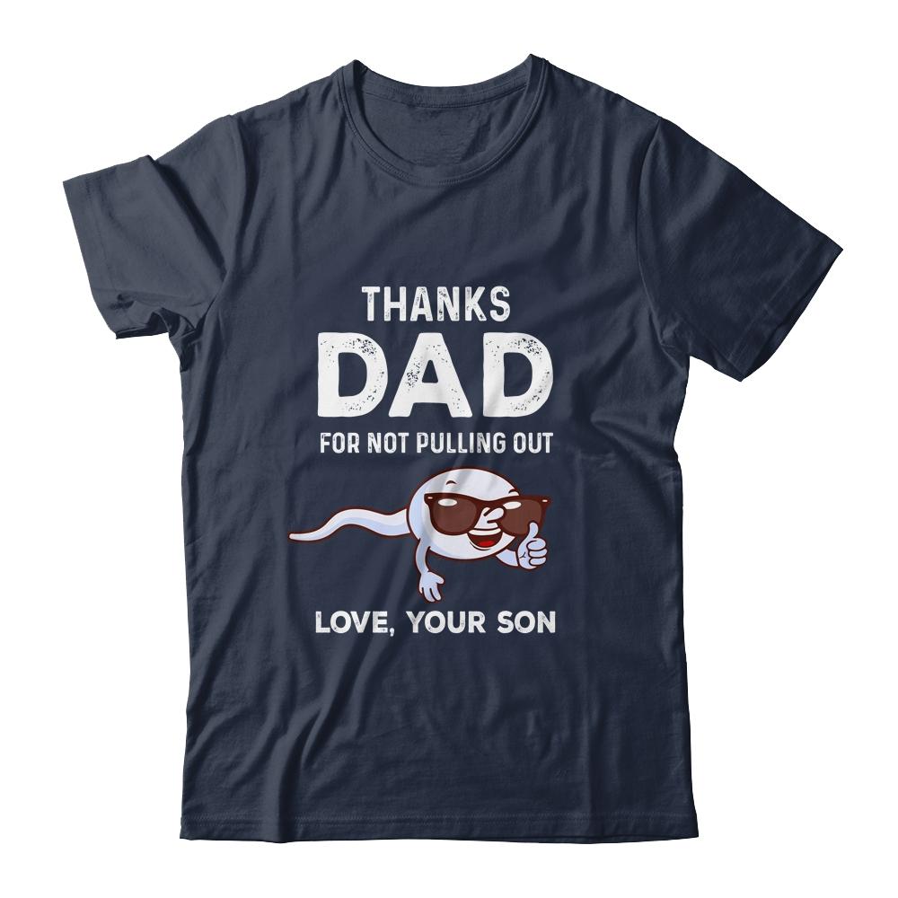 Thanks Dad For Not Pulling Out Love From Son Fathers Day Shirt & Hoodie | Siriustee.com