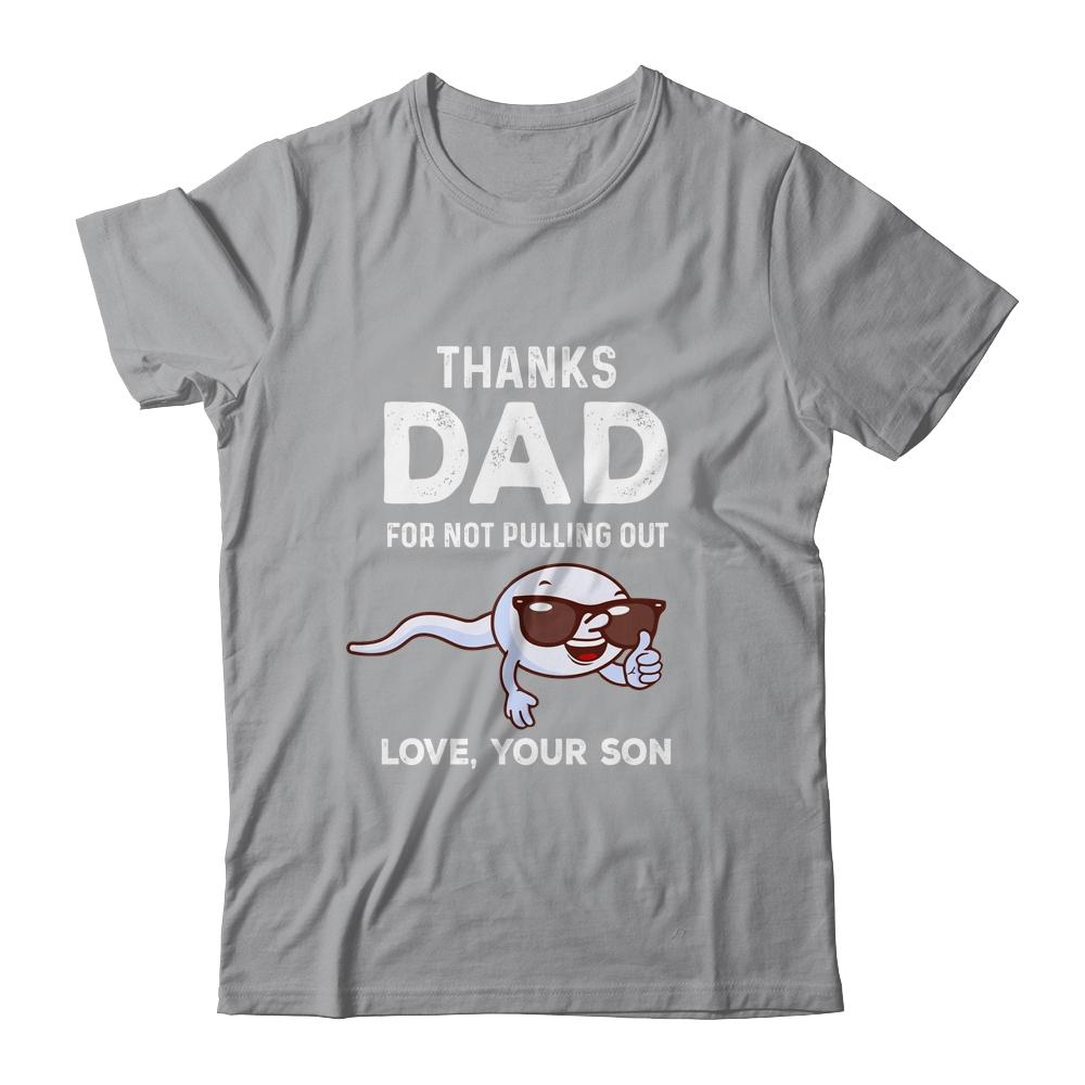 Thanks Dad For Not Pulling Out Love From Son Fathers Day Shirt & Hoodie | Siriustee.com