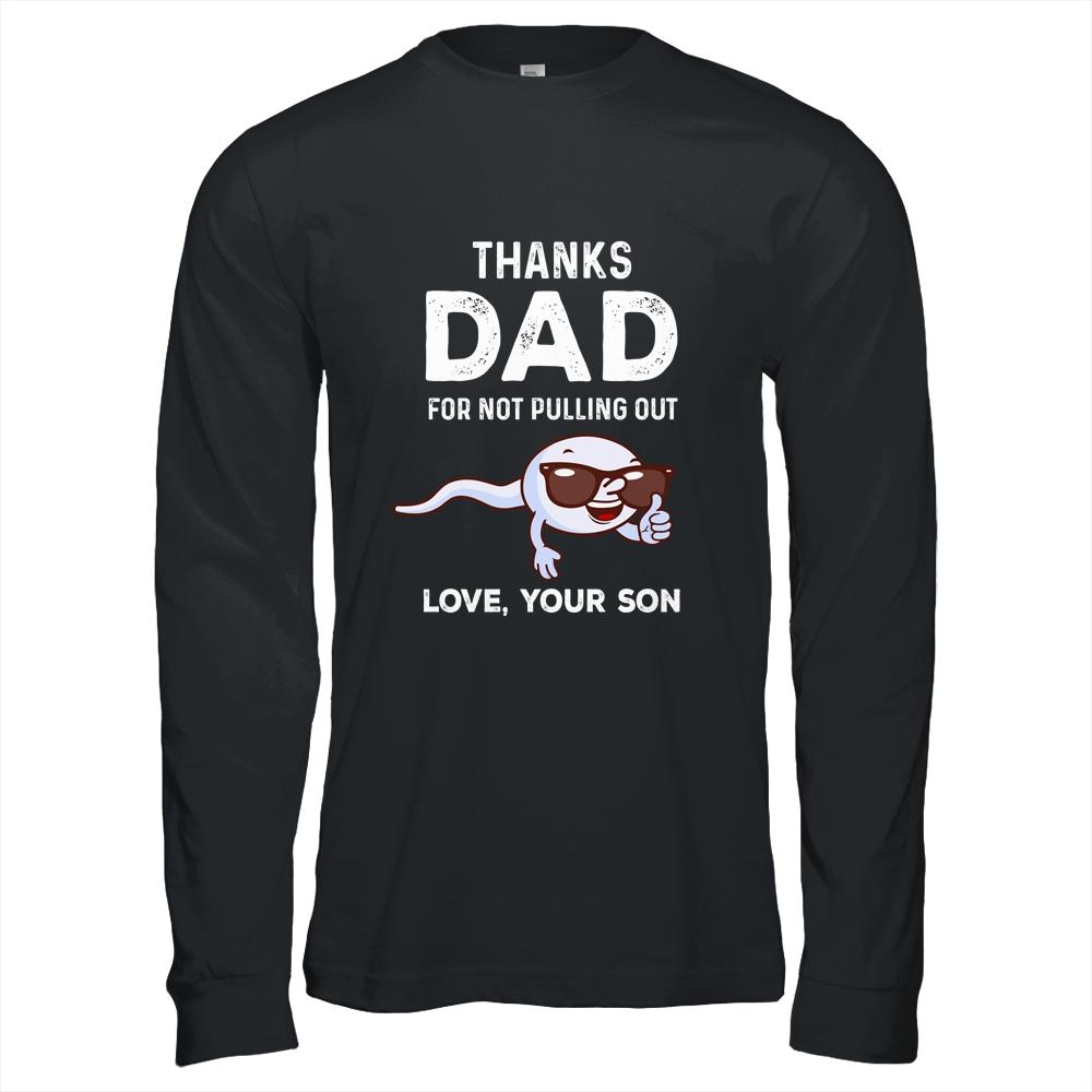 Thanks Dad For Not Pulling Out Love From Son Fathers Day Shirt & Hoodie | Siriustee.com