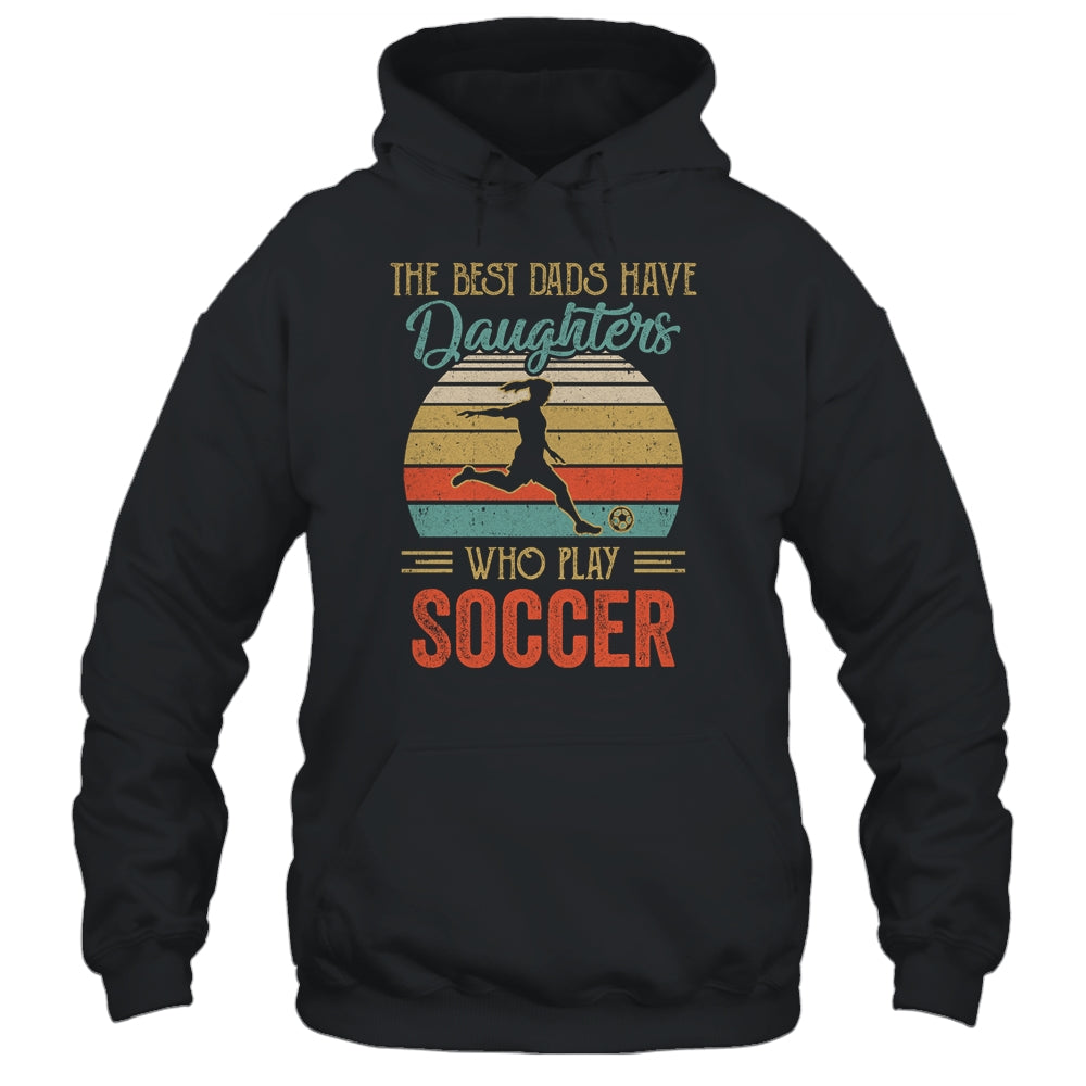 The Best Dads Have Daughters Who Play Soccer Fathers Day Vintage Shirt & Hoodie | siriusteestore