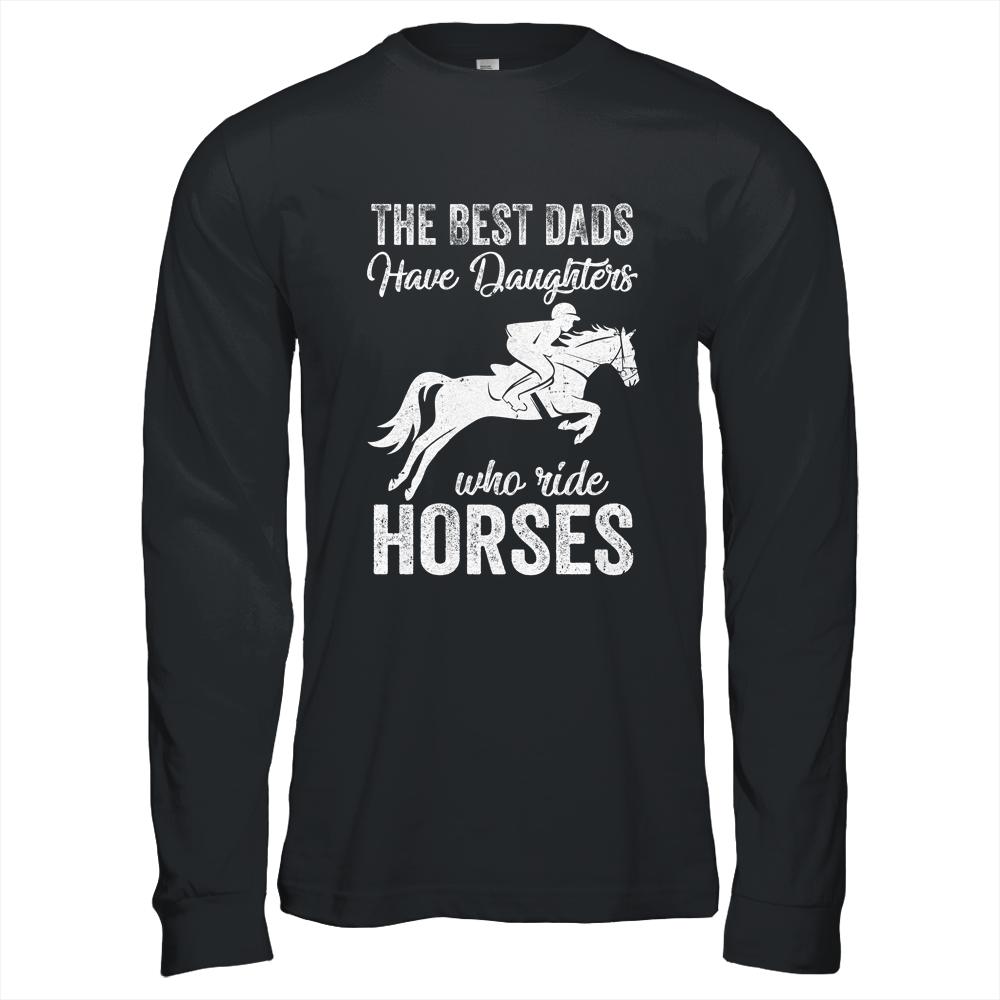 The Best Dads Have Daughters Who Ride Horses Fathers Day Shirt & Hoodie | Siriustee.com