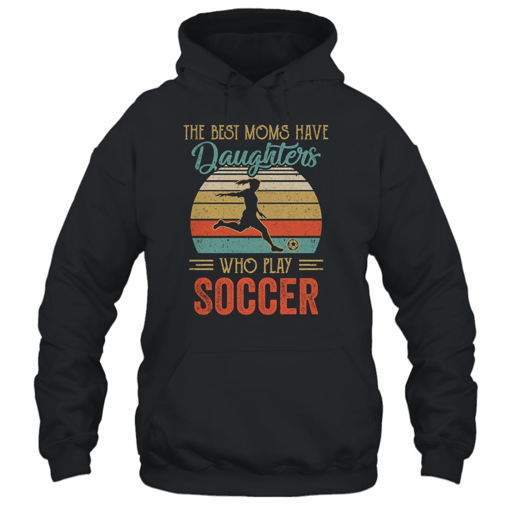 The Best Moms Have Daughters Who Play Soccer Mothers Day Vintage Shirt & Hoodie | siriusteestore
