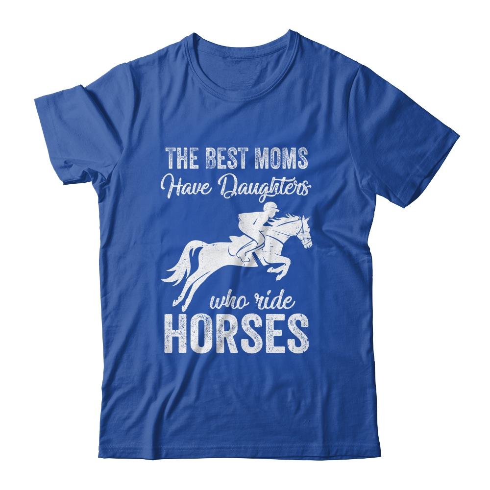 The Best Moms Have Daughters Who Ride Horses Mothers Day Shirt & Hoodie | Siriustee.com