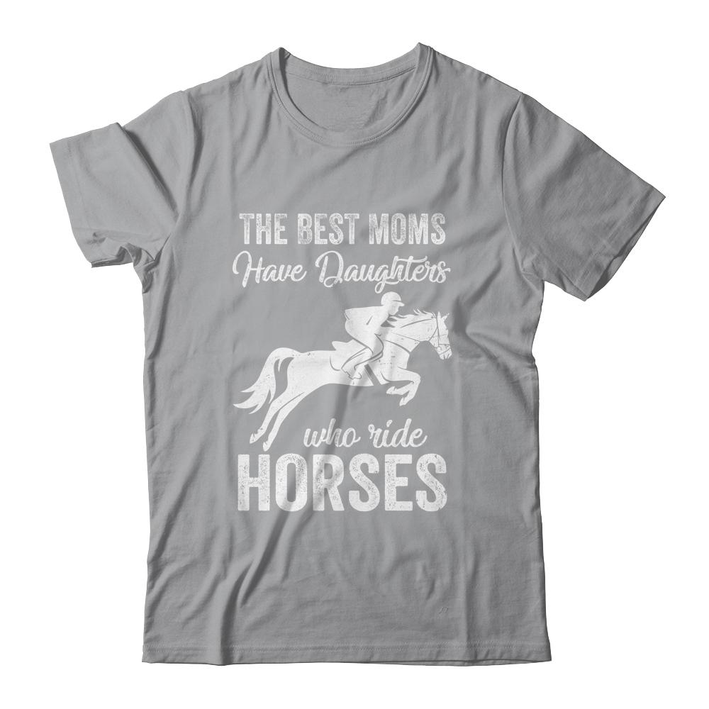 The Best Moms Have Daughters Who Ride Horses Mothers Day Shirt & Hoodie | Siriustee.com