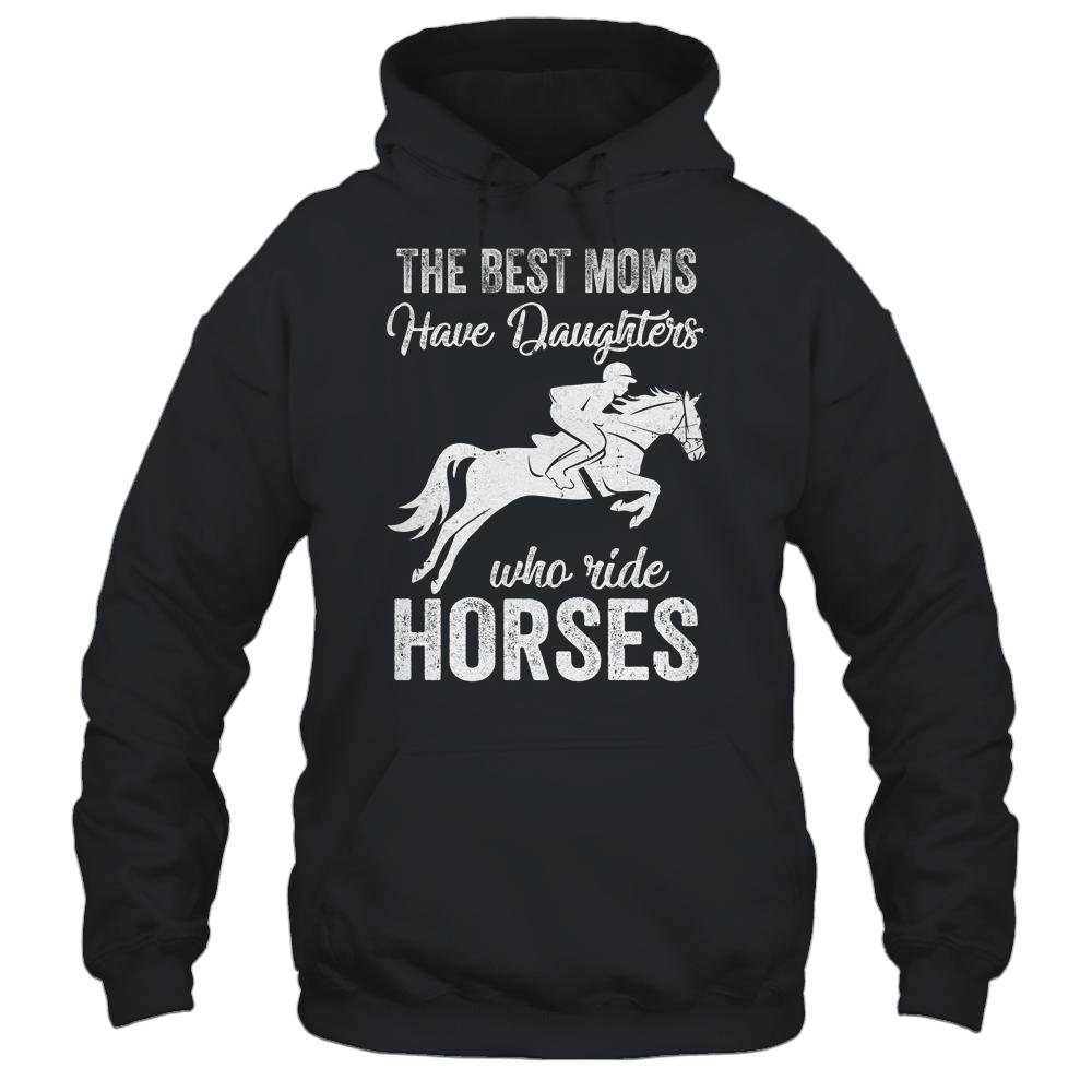 The Best Moms Have Daughters Who Ride Horses Mothers Day Shirt & Hoodie | Siriustee.com