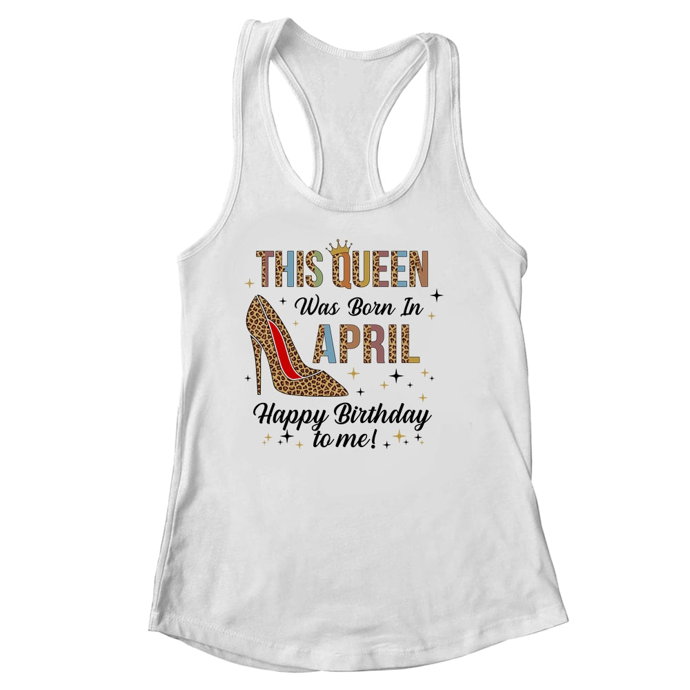 This Queen Was Born In April Happy Birthday To Me Shirt & Tank Top | siriusteestore