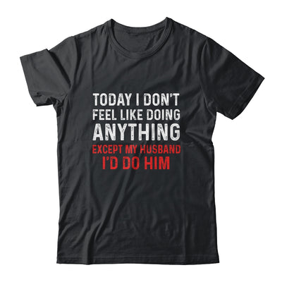 Today I Dont Feel Like Doing Anything Except My Husband Id Do Shirt & Hoodie | siriusteestore