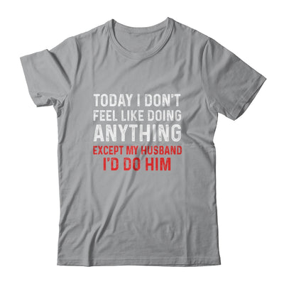 Today I Dont Feel Like Doing Anything Except My Husband Id Do Shirt & Hoodie | siriusteestore