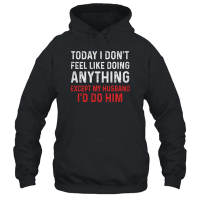 Today I Dont Feel Like Doing Anything Except My Husband Id Do Shirt & Hoodie | siriusteestore