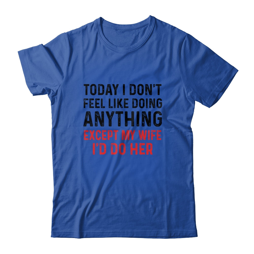 Today I Dont Feel Like Doing Anything Except My Wife Shirt & Hoodie | siriusteestore