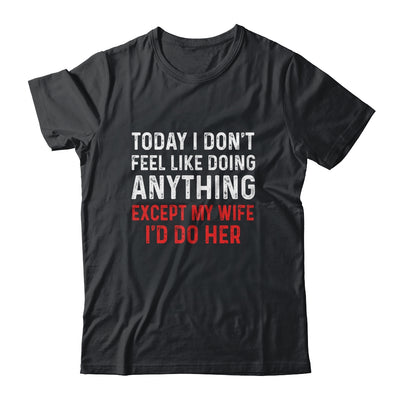 Today I Dont Feel Like Doing Anything Except My Wife Id Do Shirt & Hoodie | siriusteestore