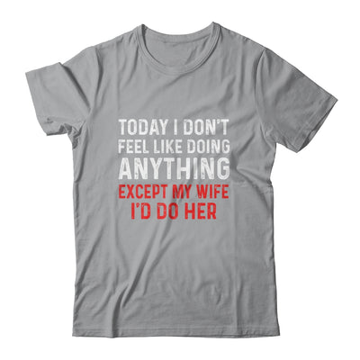 Today I Dont Feel Like Doing Anything Except My Wife Id Do Shirt & Hoodie | siriusteestore