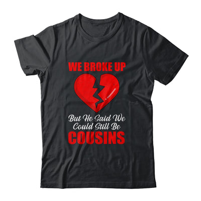 We Broke Up But He Said We Could Still Be Cousins Shirt & Tank Top | siriusteestore