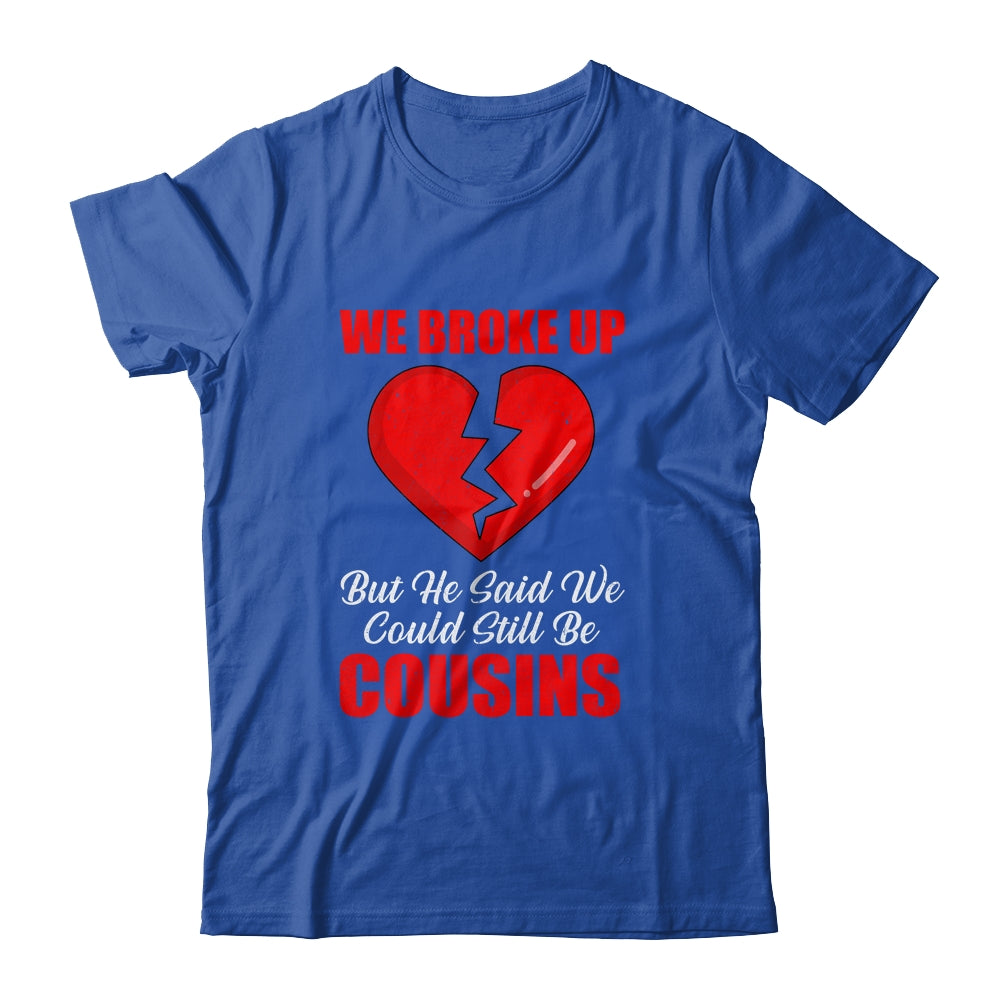 We Broke Up But He Said We Could Still Be Cousins Shirt & Tank Top | siriusteestore