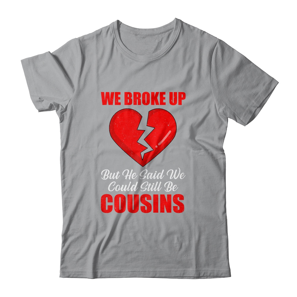 We Broke Up But He Said We Could Still Be Cousins Shirt & Tank Top | siriusteestore