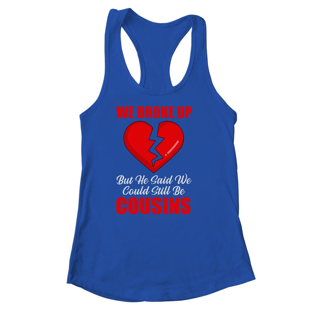 We Broke Up But He Said We Could Still Be Cousins Shirt & Tank Top | siriusteestore
