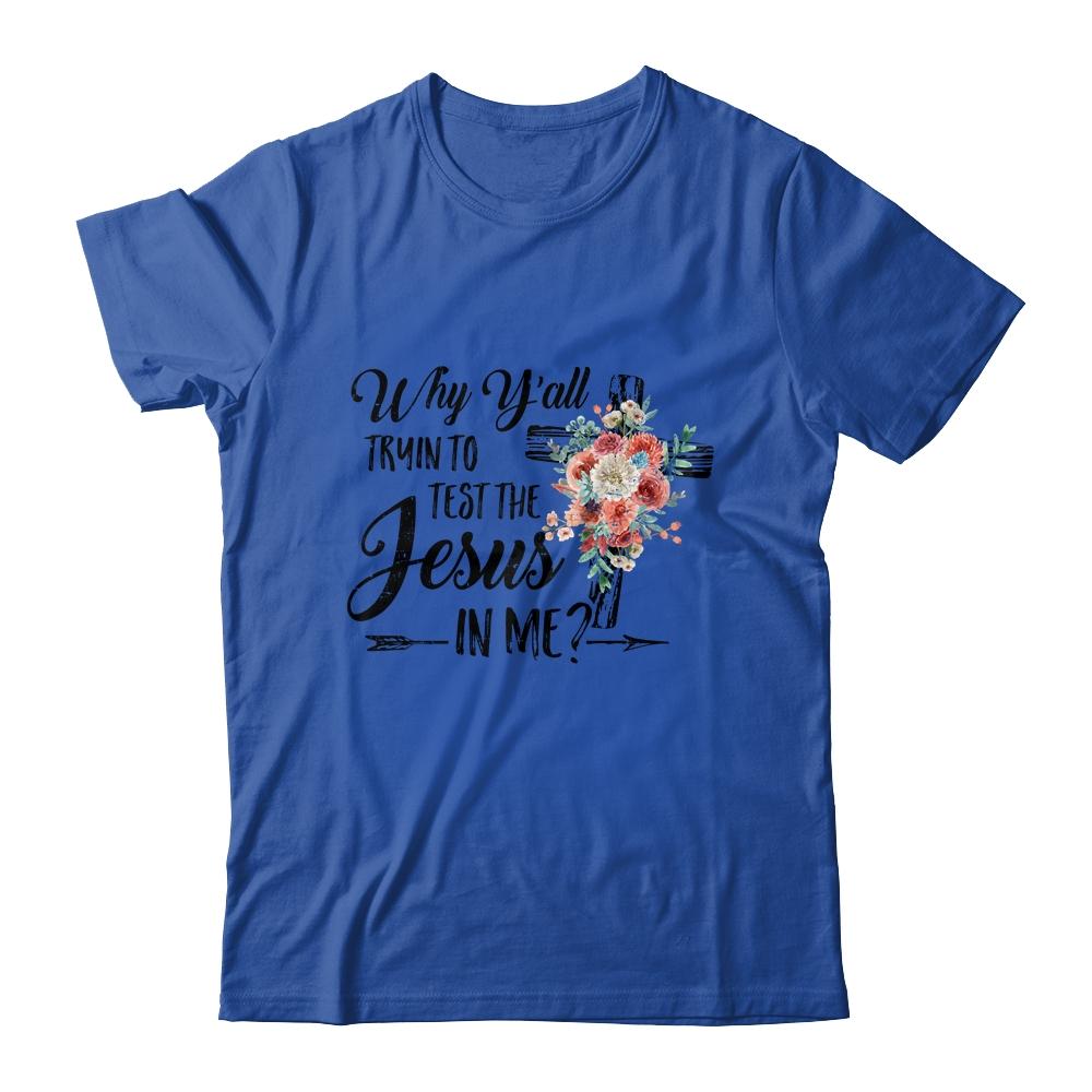 Why Yall Trying To Test The Jesus In Me Flower T-Shirt & Hoodie | Siriustee.com.com