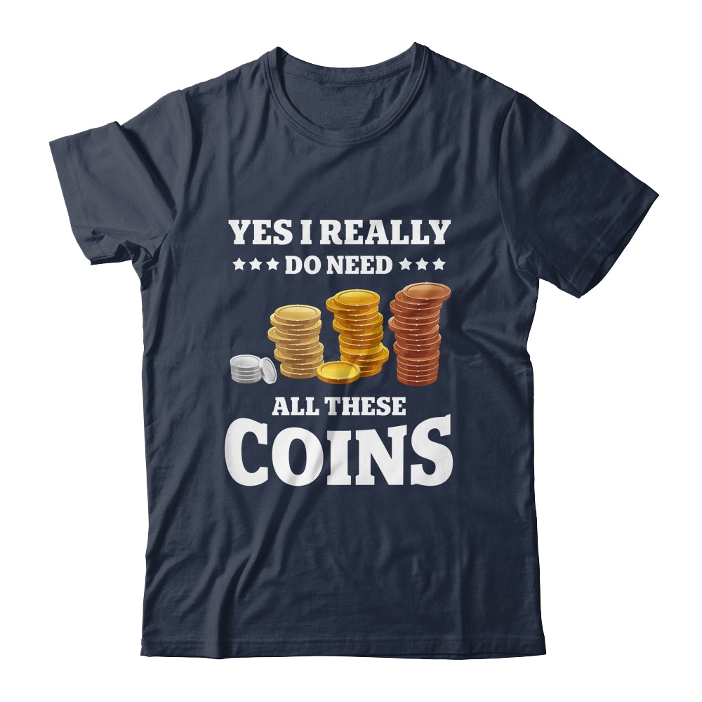 Yes I Really Do Need All These Coins Funny Coin Collecting Shirt & Hoodie | siriusteestore