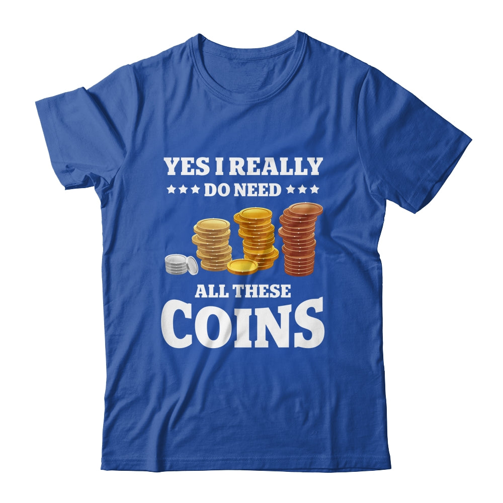 Yes I Really Do Need All These Coins Funny Coin Collecting Shirt & Hoodie | siriusteestore