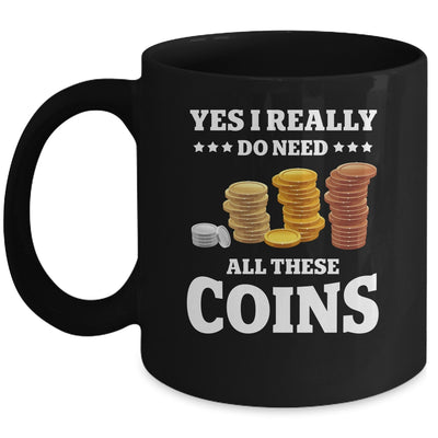 Yes I Really Do Need All These Coins Funny Coin Collecting Mug | siriusteestore