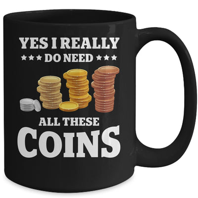 Yes I Really Do Need All These Coins Funny Coin Collecting Mug | siriusteestore