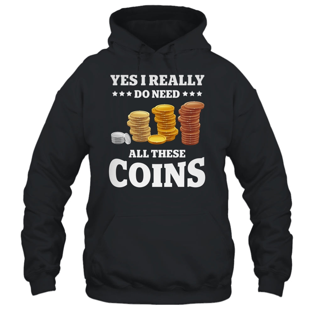 Yes I Really Do Need All These Coins Funny Coin Collecting Shirt & Hoodie | siriusteestore