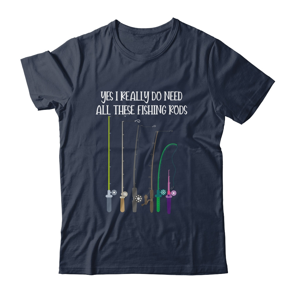 Yes I Really Do Need All These Fishing Rods Funny Shirt & Hoodie | siriusteestore