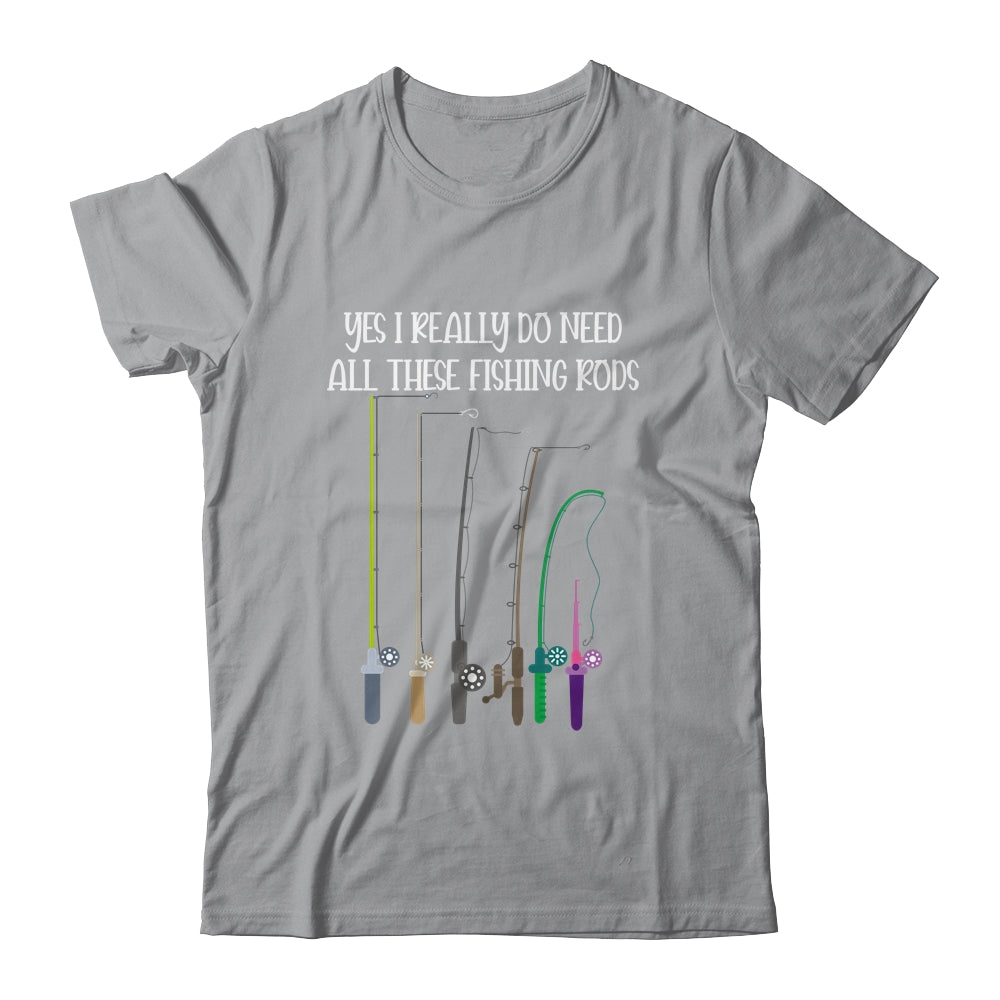 Yes I Really Do Need All These Fishing Rods Funny Shirt & Hoodie | siriusteestore