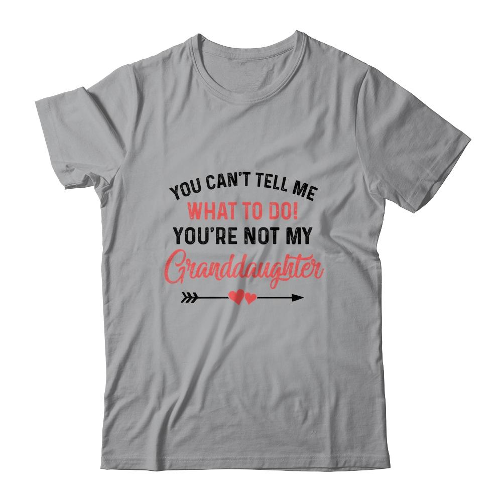 You Can't Tell Me What To Do You're Not My Granddaughter Shirt & Hoodie | Siriustee.com
