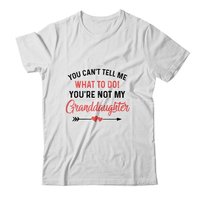 You Can't Tell Me What To Do You're Not My Granddaughter Shirt & Hoodie | Siriustee.com