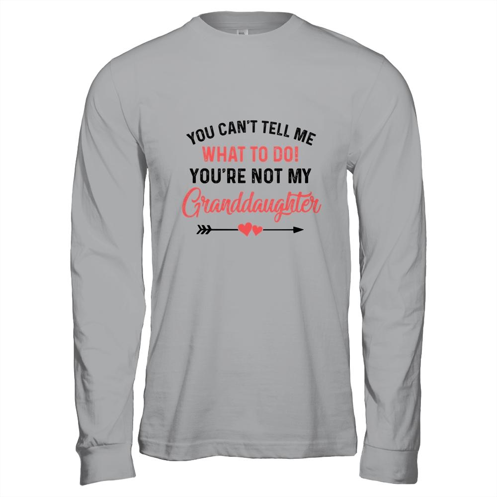 You Can't Tell Me What To Do You're Not My Granddaughter Shirt & Hoodie | Siriustee.com