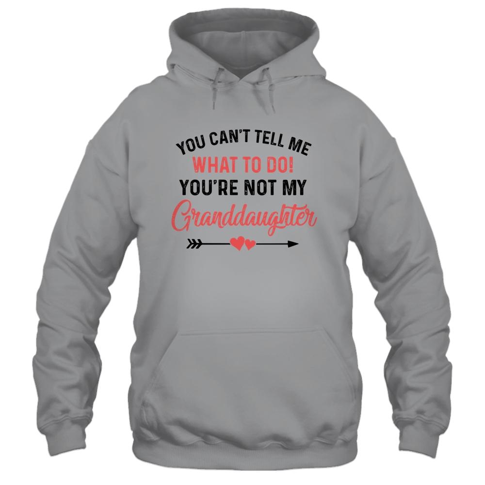 You Can't Tell Me What To Do You're Not My Granddaughter Shirt & Hoodie | Siriustee.com
