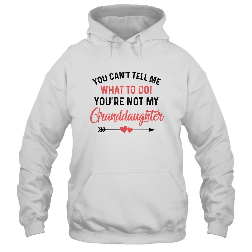 You Can't Tell Me What To Do You're Not My Granddaughter Shirt & Hoodie | Siriustee.com