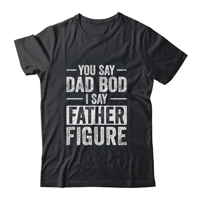 You Say Dad Bod I Say Father Figure Funny Dad Shirt & Hoodie | siriusteestore