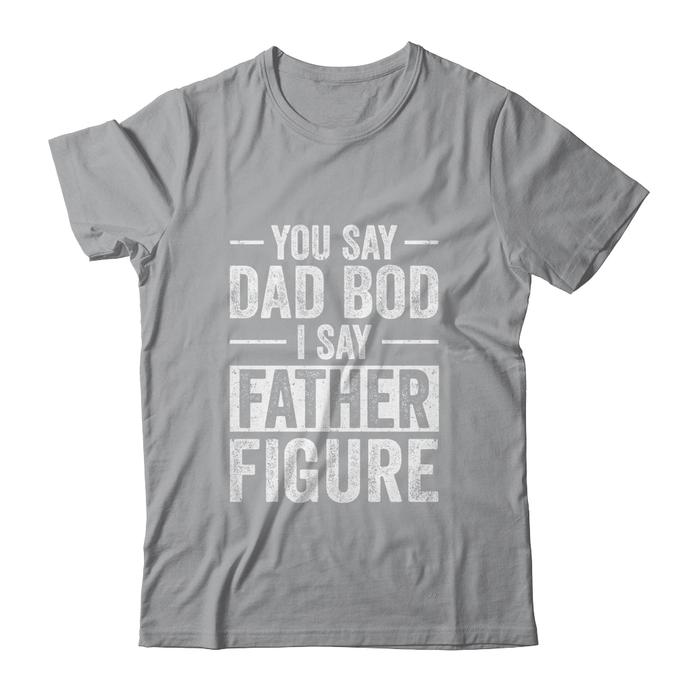 You Say Dad Bod I Say Father Figure Funny Dad Shirt & Hoodie | siriusteestore