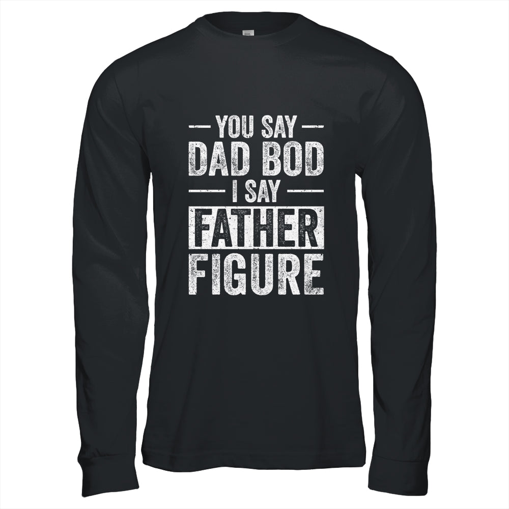 You Say Dad Bod I Say Father Figure Funny Dad Shirt & Hoodie | siriusteestore