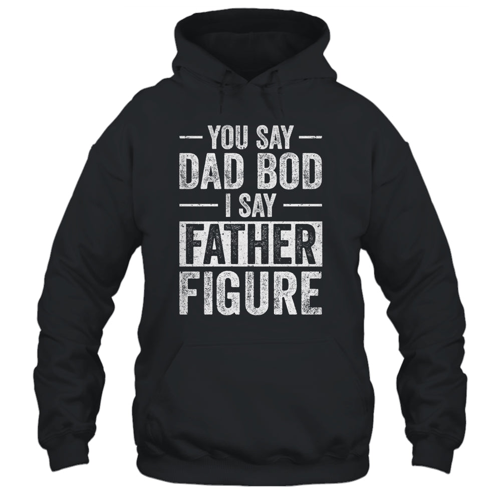 You Say Dad Bod I Say Father Figure Funny Dad Shirt & Hoodie | siriusteestore