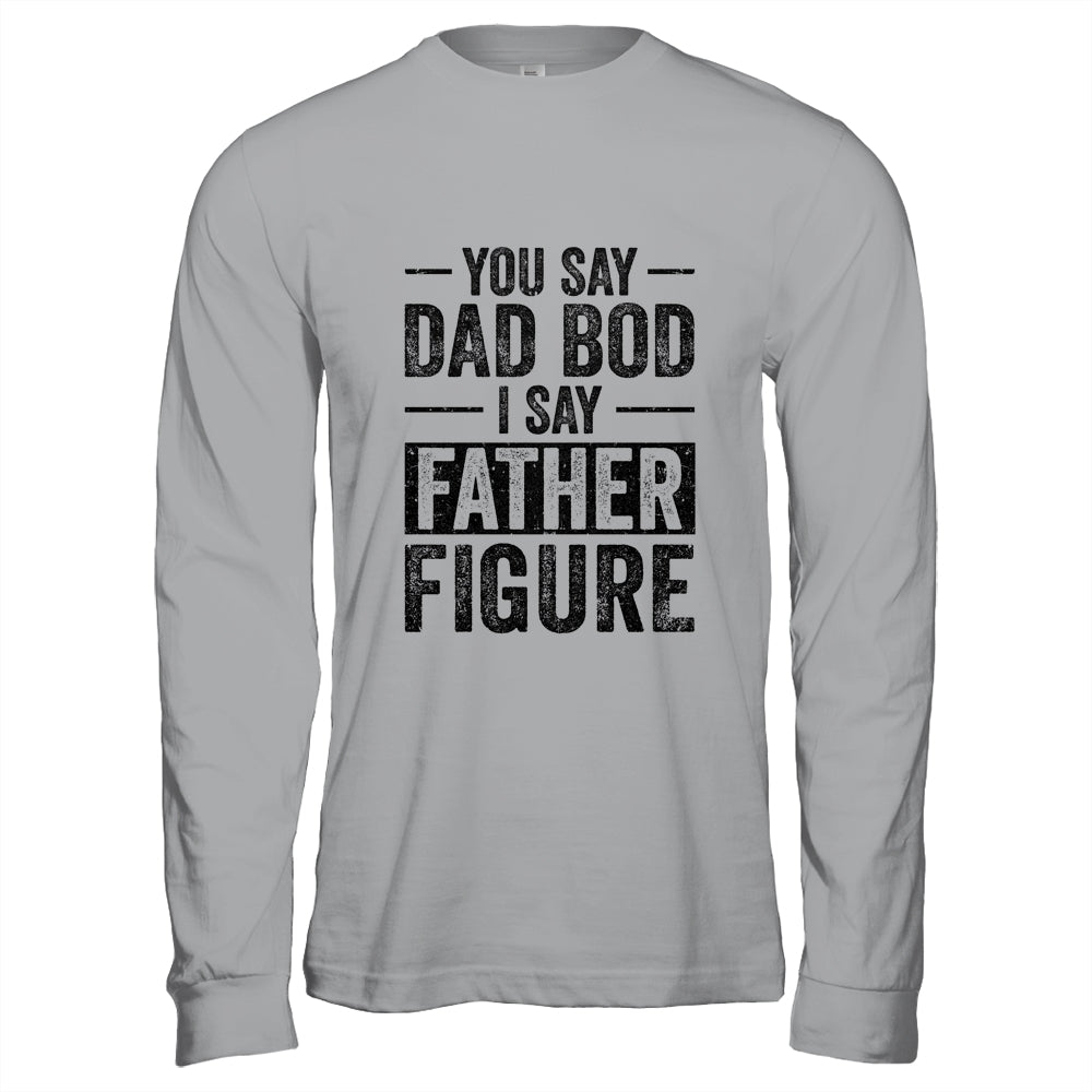 You Say Dad Bod I Say Father Figure Funny Shirt & Hoodie | siriusteestore