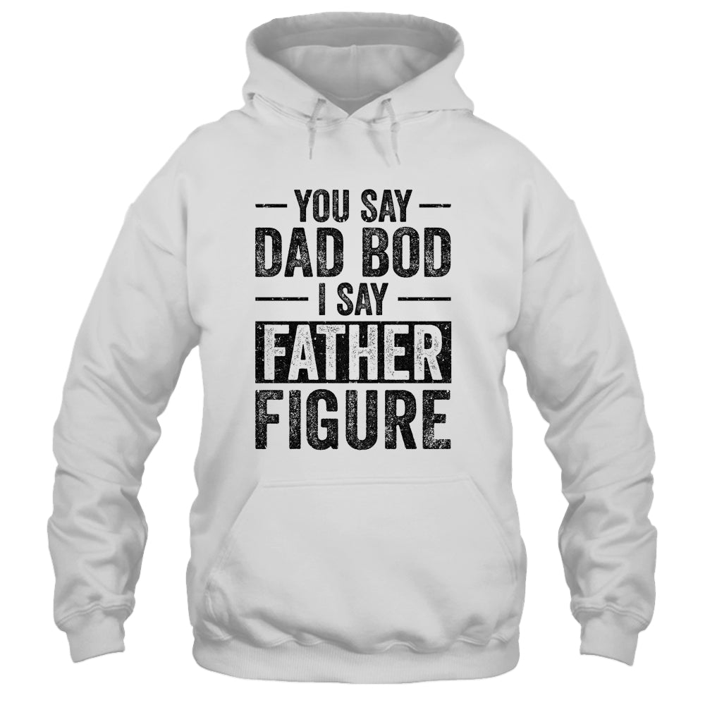 You Say Dad Bod I Say Father Figure Funny Shirt & Hoodie | siriusteestore
