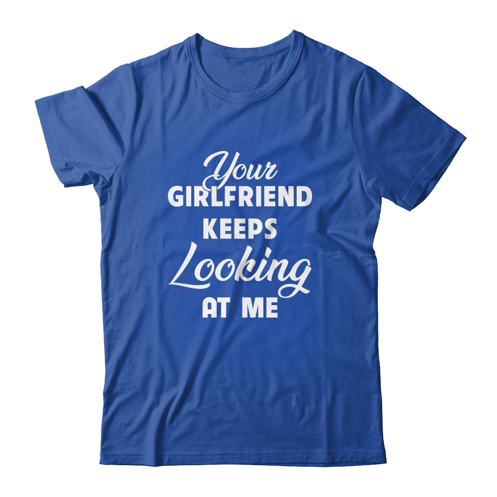 Your Girlfriend Keeps Looking At Me Funny Shirt & Hoodie | siriusteestore