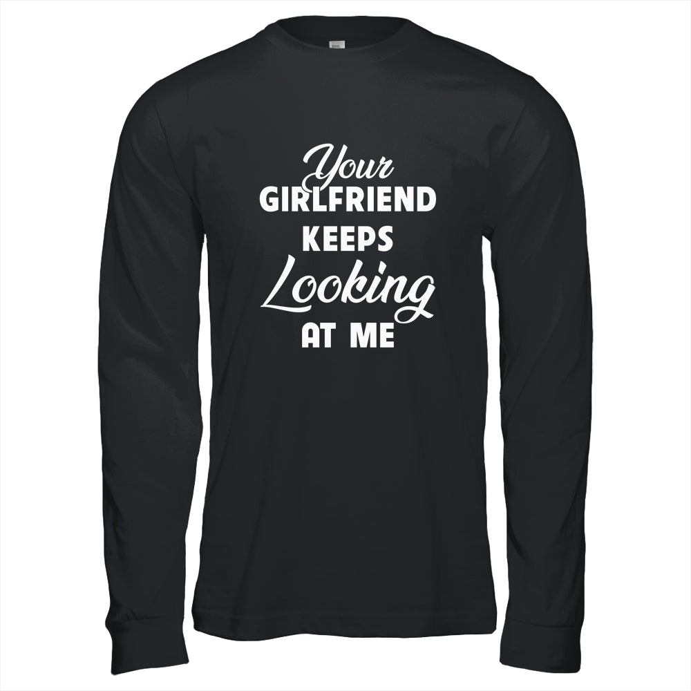 Your Girlfriend Keeps Looking At Me Funny Shirt & Hoodie | siriusteestore