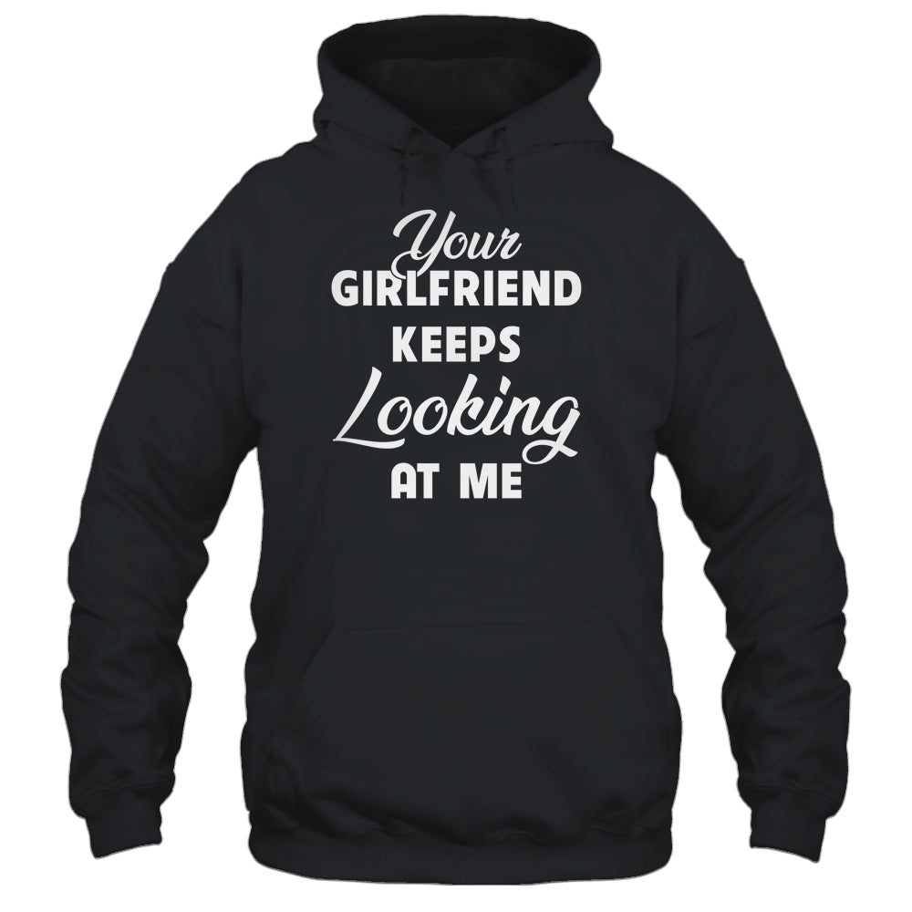 Your Girlfriend Keeps Looking At Me Funny Shirt & Hoodie | siriusteestore